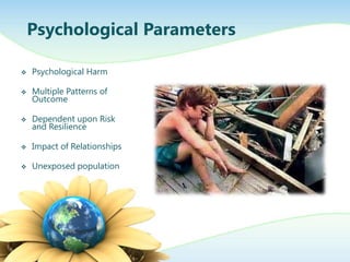 Psychological Parameters

   Psychological Harm

   Multiple Patterns of
    Outcome

   Dependent upon Risk
    and Resilience

   Impact of Relationships

   Unexposed population
 