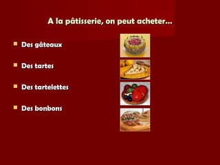 A la pâtisserie, on peut acheter…A la pâtisserie, on peut acheter…
 Des gâteauxDes gâteaux
 Des tartesDes tartes
 Des tartelettesDes tartelettes
 Des bonbonsDes bonbons
 