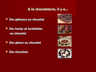 A la chocolaterie, il y a…A la chocolaterie, il y a…
 Des gâteaux au chocolatDes gâteaux au chocolat
 Des tartes et tartelettesDes tartes et tartelettes
au chocolatau chocolat
 Des glaces au chocolatDes glaces au chocolat
 Des chocolatsDes chocolats
 