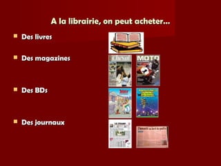 A la librairie, on peut acheter…A la librairie, on peut acheter…
 Des livresDes livres
 Des magazinesDes magazines
 Des BDsDes BDs
 Des journauxDes journaux
 