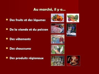 Au marché, il y a…Au marché, il y a…
 Des fruits et des légumesDes fruits et des légumes
 De la viande et du poissonDe la viande et du poisson
 Des vêtementsDes vêtements
 Des chaussuresDes chaussures
 Des produits régionauxDes produits régionaux
 