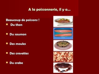 A la poissonnerie, il y a…A la poissonnerie, il y a…
Beaucoup de poissons !Beaucoup de poissons !
 Du thonDu thon
 Du saumonDu saumon
 Des moulesDes moules
 Des crevettesDes crevettes
 Du crabeDu crabe
 