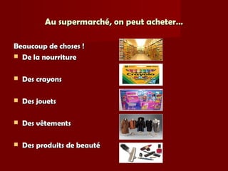 Au supermarché, on peut acheter…Au supermarché, on peut acheter…
Beaucoup de choses !Beaucoup de choses !
 De la nourritureDe la nourriture
 Des crayonsDes crayons
 Des jouetsDes jouets
 Des vêtementsDes vêtements
 Des produits de beautéDes produits de beauté
 