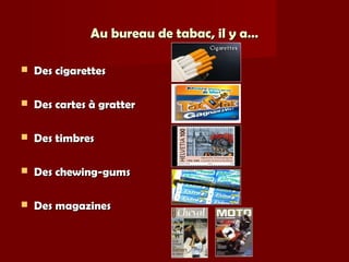Au bureau de tabac, il y a…Au bureau de tabac, il y a…
 Des cigarettesDes cigarettes
 Des cartes à gratterDes cartes à gratter
 Des timbresDes timbres
 Des chewing-gumsDes chewing-gums
 Des magazinesDes magazines
 