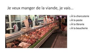 Je veux manger de la viande, je vais…
oÀ la charcuterie
oÀ la poste
oÀ la librarie
oÀ la boucherie
 