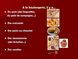 A la boulangerie, il y a…
   Du pain (des baguettes,
    du pain de campagne…)

   Des croissants

   Des pains au chocolat

   Des viennoiseries
    (des brioches…)

   Des sucettes
 