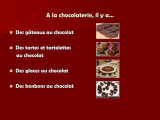 A la chocolaterie, il y a…

   Des gâteaux au chocolat

   Des tartes et tartelettes
    au chocolat

   Des glaces au chocolat

   Des bonbons au chocolat
 