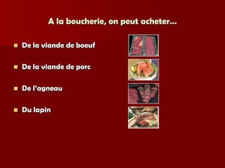 A la boucherie, on peut acheter…

   De la viande de boeuf

   De la viande de porc

   De l’agneau

   Du lapin
 