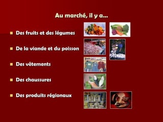 Au marché, il y a…

   Des fruits et des légumes

   De la viande et du poisson

   Des vêtements

   Des chaussures

   Des produits régionaux
 