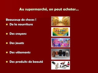 Au supermarché, on peut acheter…

Beaucoup de choses !
 De la nourriture


   Des crayons

   Des jouets

   Des vêtements

   Des produits de beauté
 