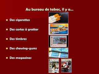 Au bureau de tabac, il y a…

   Des cigarettes

   Des cartes à gratter

   Des timbres

   Des chewing-gums

   Des magazines
 