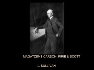              
             
        MAGATZEMS CARSON, PIRIE & SCOTT
 
                         L. SULLIVAN 

 