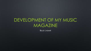 DEVELOPMENT OF MY MUSIC
MAGAZINE
BILLIE CASIMIR

 