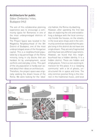 PROJECT SPACE
THE OTHER CITY 2010

Architecture for public
Gábor Zimborás / niteo,
Budapest (HU)
city habitat, the Roma city dwelling.
However, after spending the first two
days on exploring the site and establishing a dialogue with the local community (inside the houses, on the streets,
in the local wine shops and in the community centre) we realised that the people living in this district do not have one
single dream. They are very fragmented
and they have very different aspirations.
However, we found that this neighbourhood has a hidden identity. It is a
hidden district. There are hidden and
empty places. Time is a non-existing dimension for this place. It is a ‘sleeping
community‘ with a lot of ghosts, unstructured life in space and time. The
only common positive thing is the interest in the traditional music, and local

Image: wonderland

The aim of this collaborative planning
experience was to encourage a community space for Romanies in one of
the most underprivileged districts of
Budapest.
The Project Space was located in the
Magdolna Neighbourhood of the 8th
District of Budapest, one of the most
underprivileged areas of the Hungarian
capital. This is a neighbourhood populated by a big percentage of the Roma
minority, living in city blocks that are
hardest hit by unemployment, social
conflicts and everyday crime. This part
of the city population is hardly ever asked about their ideas on architecture.
Therefore, the project space was originally seeking the dream house of the
Roma. We were looking for the ‘ideal’

19

 