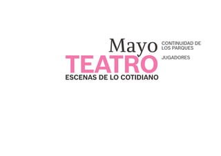 JUGADORES
CONTINUIDAD DE
LOS PARQUES
TEATRO
Mayo
ESCENAS DE LO COTIDIANO
 
