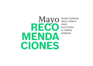 EL TRÁMITE
ANGEL STANICH
VIKXIE
ÁLVARO CARMONA
ÁLEX ROVIRA
NÓMADAS
Mayo
RECO
MENDA
CIONES
 