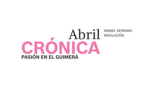 ISMAEL SERRANO
INSOLACIÓN
CRÓNICA
Abril
PASIÓN EN EL GUIMERÁ
 