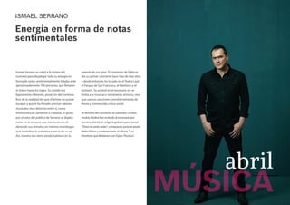 ISMAEL SERRANO
Ismael Serrano se subió a la tarima del
Guimerá para desplegar toda su energía en
forma de notas sentimentalmente hiladas ante
aproximadamente 700 personas, que llenaron
el teatro hasta los topes. Su sonido era
ligeramente diferente, producto del continuo
fluir de la realidad del que el artista no puede
escapar y que le ha llevado a incluir sabores
musicales muy distintos entre sí, como
reminiscencias samberas o cubanas. El gusto
por el calor del público de Serrano se dejaba
notar en la cercanía que mantenía con él,
abriendo sus entrañas en íntimos monólogos
que revelaban la auténtica esencia de su ser.
Así, nuestra isla viene siendo habitual en la
agenda de sus giras. El cantautor de Vallecas
dio su primer concierto hace mas de diez años
y desde entonces ha tocado en el Teatro Leal,
el Parque de San Francisco, el Marítimo y el
Guimerá. Su actitud en el escenario no se
limita a lo musical o meramente artístico, sino
que usa sus canciones comoherramienta de
férrea y convencida crítica social.
Al término del concierto, el cantautor canario
Andrés Molina fue invitado al escenario por
Serrano, donde se colgó la guitarra para cantar
“Otros te verán arder”, compuesta junto al poeta
Pedro Flores y perteneciente al albúm “Los
Hombres que Bebieron con DylanThomas”.
Energía en forma de notas
sentimentales
abril
MÚSICA
 