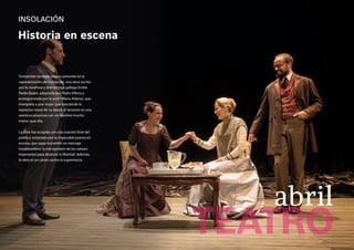 INSOLACIÓN
Tomaticket también estuvo presente en la
representación de Insolación, una obra escrita
por la novelista y dramaturga gallega Emilia
Pardo Bazán, adaptada por Pedro Villora y
protagonizada por la actriz María Adánez, que
interpreta a una mujer que trasciende la
represiva moral de su época al lanzarse en una
aventura amorosa con un hombre mucho
menor que ella.
La obra fue acogida con una ovación final del
público, extasiado por la impecable puesta en
escena, que supo transmitir un mensaje
imperecedero: la transgresión de los valores
imperantes para alcanzar la libertad. Además,
la obra es un canto contra la supremacía.
Historia en escena
TEATRO
abril
 