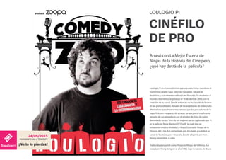 Loulogio Pi es el pseudónimo que usa para firmar sus obras el
humorista catalán Isaac Sánchez González, natural de
Badalona y actualmente radicado en Youtube. Su mudanza al
mundo cibernético se produjo el 16 de abril de 2006, con la
creación de su canal. Desde entonces no ha cesado de bucear
en las profundidades abisales de las estanterías de videoclubs
alternativos para mostrarnos rarezas que los pescadores de la
superficie son incapaces de atrapar, ya sea por el insuficiente
tamaño de sus anzuelos o por el empleo de hilos de nylon
demasiado cortos. Uno de los mejores peces capturado por Pi
es la película Ninja Masters Of Death, la cual, tras un
exhaustivo análisis titulado La Mejor Escena de Ninjas de la
Historia del Cine, fue comentada por el catalán y subida a su
canal de Youtube poco después, donde adquirió aún más
fama y renombre, si cabe.
Traducida al español como Proyecto Ninjas del Infierno, fue
rodada en Hong Kong en el año 1985, bajo la batuta de Bruce
LOULOGIO PI
CINÉFILO
DE PRO
Arrasó con La Mejor Escena de
Ninjas de la Historia del Cine pero,
¿qué hay detrásde la película?
PARANINFO ULL / TENERIFE
24/05/2015
¡No te lo pierdas!
 
