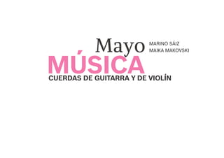 MARINO SÁIZ
MAIKA MAKOVSKI
MÚSICA
Mayo
CUERDAS DE GUITARRA Y DE VIOLÍN
 