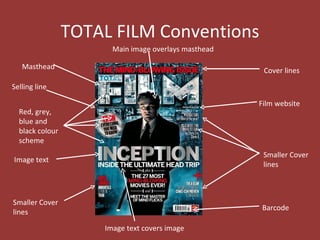 TOTAL FILM Conventions
                       Main image overlays masthead

   Masthead                                            Cover lines

Selling line

                                                      Film website
  Red, grey,
  blue and
  black colour
  scheme
                                                       Smaller Cover
Image text
                                                       lines



Smaller Cover
                                                      Barcode
lines

                     Image text covers image
 