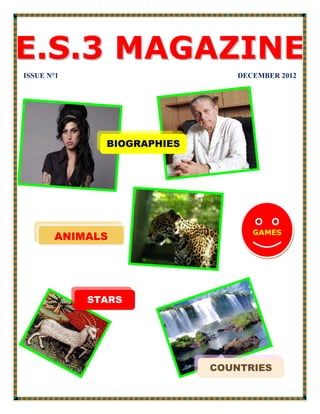 E . S . 3 M A G A Z I NE
    ISSUE N°1                       DECEMBER 2012




                  BIOGRAPHIES




                                       GAMES
           ANIMALS




                STARS




                                COUNTRIES
1
 