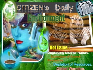 CITIZEN’s   Daily Hot Issues : Degrading Mother Nature.     Extinction of Animal Resources.       Depletion of Resources.          Global Warming. 