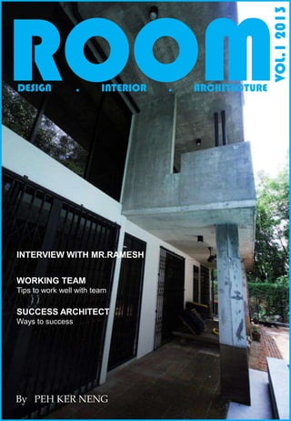 
ROOM
VOL.12013
DESIGN . INTERIOR . ARCHITECTURE
INTERVIEW WITH MR.RAMESH
WORKING TEAM
Tips to work well with team
SUCCESS ARCHITECT
Ways to success
By PEH KER NENG
 