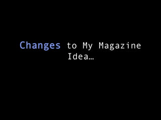 Changes to My Magazine
Idea…

 