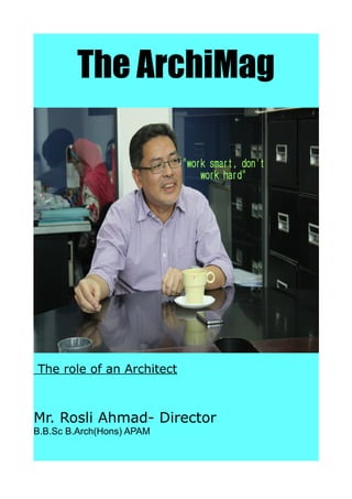The ArchiMag
The role of an Architect
Mr. Rosli Ahmad- Director
B.B.Sc B.Arch(Hons) APAM
 