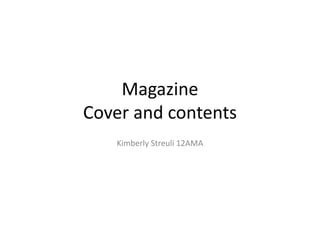 Magazine 
Cover and contents 
Kimberly Streuli 12AMA 
 