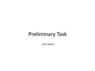 Preliminary Task 
Jack Lawther 
 