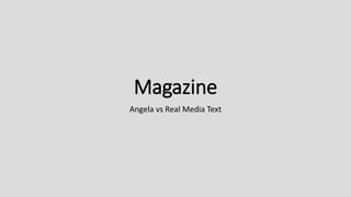 Magazine
Angela vs Real Media Text
 