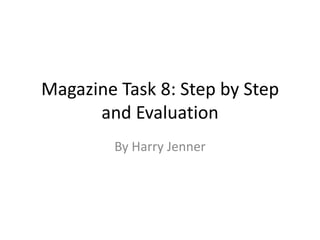 Magazine Task 8: Step by Step
and Evaluation
By Harry Jenner
 