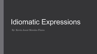 Idiomatic Expressions
By: Kevin Josué Morales Flores
 