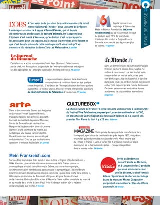 07
A l’occasion de la parution Le cas Malaussène : ils m’ont
menti (Gallimard) l’hebdo – sous la plume de Grégoire
Leménager – consacre 4 pages à Daniel Pennac, qui vit depuis
de nombreuses années dans le Vercors drômois. On y apprend que
l’écrivain s’est marié à Vassieux, qu’au bistrot c’est lui qui apporte
les croissants pour les copains, qu’il chasse les myrtilles avec Robert et
que c’est dans le calme de cette montagne qu’il aime tant qu’il va
se mettre à la rédaction du tome 2 du cas Malaussène. 5 janvier
Carrefour est « accro » aux ravioles Saint Jean (Romans). Sélectionnés
par le chef Joël Rebouchon, les produits de l’entreprise drômoise ont rejoint
les 550 spécialités de l’enseigne labellisées Reflets de France. 15 janvier
Les gens ordinaires peuvent faire des choses
extraordinaires à condition d’avoir en eux quelque
chose de spécial... C’est le cas de l’étrange bâtisseur dont nous parlons
aujourd’hui : le facteur Cheval. Franck Ferrand entraîne les auditeurs
Au cœur de l’histoire du Palais idéal d’Hauterives. 17 janvier
Capital consacre un
reportage à 3 réussites
Made in France. Parmi elles, les jeans
1083 (Romans) qui se hissent tout en haut
du podium avec 97 % de fournitures
tricolores. Un produit « Origine France
Garantie » recherché par de plus en plus
de clients. 15 janvier
Dans un entretien avec la journaliste Pascale
Krémer, la chef 3 étoiles Anne-Sophie Pic
se livre à cœur ouvert : Je sais tout de suite,
lorsque je fais un tour de salle, si les gens
sont bien ou pas. A la fin du service, je sais lire
dans leurs yeux s’ils ont bien mangé. J’ai ressenti
enfant cette capacité qu’a la cuisine d’émouvoir.
Certaines personnes en sont même émues
aux larmes. Je fais un métier merveilleux.
22 janvier
Dans le documentaire Sauvés par des justes
de Christian Frey et Suzanne Witteck,
Pascaline raconte son arrivée à Dieulefit,
l’accueil bienveillant du pasteur Monnier,
l’école de Beauvallon et sa directrice
Marguerite Soubeyrand et bien sûr Jeanne
Barnier, jeune secrétaire de mairie, qui
lui fabriqua une fausse carte d’identité.
Durant toutes ces années, aucun réfugié
ne fut dénoncé. C’est ce que les historiens
appellent le miracle de Dieulefit. 24 janvier
La chaîne culture de France TV infos consacre un bel article à l’édition 2017
du festival Viva Patrimoine proposé par Lux scène nationale et le CNC,
en présence de Cédric Kaplish qui retrouvait Valence où il a tourné son
premier film Riens du tout il y a 25 ans. 3 février
Visite privée de 4 pages de la manufacture Jars
(Anneyron), spécialiste de la vaisselle en grès depuis 1857, des pièces
originales qui séduisent les plus grands chefs. Mieux encore que
du « made in France », Jars, c’est du 100 % artisanal réalisé sur place,
à Anneyron, de la fabrication des pâtes (…) jusqu’à l’expédition
dans le monde entier. 24 février
Invité au lendemain
de sa 3e
étoile au Michelin,
et à la question les 3 produits
que vous emmèneriez sur
une île déserte, le chef Yannick
Alléno répond sans hésiter un Hermitage
blanc de mon ami Michel Chapoutier
qui produit les meilleurs côtes-du-Rhône
au monde. 10 février
Sur son blog touristique (très suivi) et sous le titre « Virginie et le diamant noir »,
Hilke Maunder, journaliste allemande amoureuse de la France consacre
un magnifique article à la truffe dans la Drôme. Au cours de son périple,
ses rencontres sont nombreuses, savoureuses et sympathiques : le chef Bruno
Chartron de Saint-Donat qu’elle désigne comme le « pape de la truffe de la Drôme »,
Gilles Ayme du domaine de Bramarel à Grignan, Virginie Simian-Feraud
de la chambre d’hôtes Les Eybrachas à Réauville. Sans oublier une visite au marché
et au musée de la truffe à Saint-Paul-Trois-Châteaux et bien sûr la recette
de la brouillade aux truffes. 7 février
REVUEDEPRESSE
7
Mein Frankreich.com
 