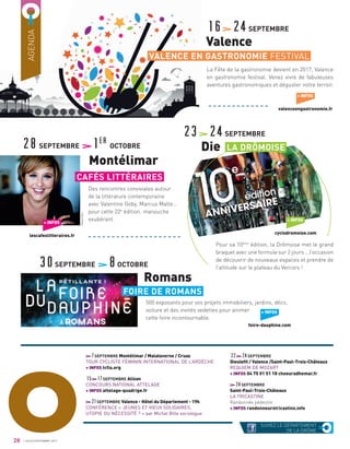 O
7SEPTEMBRE Montélimar / Malataverne / Cruas
TOUR CYCLISTE FÉMININ INTERNATIONAL DE L’ARDÈCHE
+ INFOS tcﬁa.org
15 17SEPTEMBRE Alixan
CONCOURS NATIONAL ATTELAGE
+ INFOS attelage-quadrige.fr
21SEPTEMBRE Valence - Hôtel du Département - 19h
CONFÉRENCE « JEUNES ET VIEUX SOLIDAIRES,
UTOPIE OU NÉCESSITÉ ? » par Michel Bille sociologue
AGENDA
SUIVEZ LE DÉPARTEMENT
DE LA DRÔME
La Fête de la gastronomie devient en 2017, Valence
en gastronomie festival. Venez vivre de fabuleuses
aventures gastronomiques et déguster notre terroir.
16 24SEPTEMBRE
Valence
VALENCE EN GASTRONOMIE FESTIVAL
+ INFOS
valenceengastronomie.fr
28
23 24SEPTEMBRE
Die
Pour sa 10ème
édition, la Drômoise met le grand
braquet avec une formule sur 2 jours ...l’occasion
de découvrir de nouveaux espaces et prendre de
l’altitude sur le plateau du Vercors !
+ INFOS
cyclodromoise.com
LA DRÔMOISE
Des rencontres conviviales autour
de la littérature contemporaine
avec Valentine Goby, Marcus Malte…
pour cette 22e
édition. manouche
exubérant.
500 exposants pour vos projets immobiliers, jardins, déco,
voiture et des invités vedettes pour animer
cette foire incontournable.
28SEPTEMBRE 1er
OCTOBRE
Montélimar
CAFÉS LITTÉRAIRES
FOIRE DE ROMANS
+ INFOS
lescafeslitteraires.fr
30SEPTEMBRE 8OCTOBRE
Romans
+ INFOS
foire-dauphine.com
22 24SEPTEMBRE
Dieuleﬁt / Valence /Saint-Paul-Trois-Châteaux
REQUIEM DE MOZART
+ INFOS 04 75 01 51 18 choeuradhemar.fr
24SEPTEMBRE
Saint-Paul-Trois-Châteaux
LA TRICASTINE
Randonnée pédestre
+ INFOS randonneurstricastins.info
JUILLET/SEPTEMBRE 2017
FannyDion
 