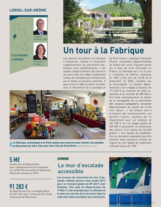 Les ateliers de poterie la Fabrique
à Cliousclat, classés à l’inventaire
supplémentaire du patrimoine his-
torique, sont emblématiques. « Cet
espace, chargé d’histoire, de culture et
de savoir-faire fait l’objet d’importants
travaux de rénovation qui s’échelonnent
sur le temps en plusieurs tranches. Il
peut d’ores et déjà accueillir le public
avec la réouverture de la boutique et
du Petit musée », explique Françoise
Chazal, conseillère départementale
du canton de Loriol. Figurant parmi
les 3 sites de terre vernissée en
France, La Fabrique qui a vu le jour
à l’initiative de Marius Anjaleras
en 1902, a été, lors de l’arrêt de la
production en 2003, rachetée par
la municipalité. Le Conseil dépar-
temental s’est engagé à hauteur de
171 263 € au moment de cette ac-
quisition d’un montant de 380 584 €.
Une forte reconnaissance en faveur
de la sauvegarde de ce patrimoine
bâti. Jacques Ladegaillerie, conseiller
départemental du canton de Loriol
s’en réjouit : « les retours sont à
la hauteur des investissements. Les
derniers travaux, soutenus par le
Département pour un montant de
263 558 € sur un budget global de
658 894 € permettent la réouverture
des ateliers et la reprise de l’activité
potière ». Les travaux de réhabilita-
tion ne devraient cependant pas être
achevés avant plusieurs années en
regard du coût global de l’opération
s’élevant à plus de 2 M€.
Un tour à la Fabrique
LORIOL-SUR-DRÔME
5 M€investis par le Département
pour l’élargissement de la chaussée
sur la RD 125 entre Allex et Montoison.
Début des travaux en 2018.
91 283 €du Département sur un budget global
de 365 130 € pour l’extension de l’école
maternelle de Montoison.
25 623 HABITANTS
8 COMMUNES
Jacques
LADEGAILLERIE
Françoise
CHAZAL
21
Les travaux de rénovation du mur d’es-
calade réalisés durant cette année 2017
pour un montant global de 89 420 € sont
ﬁnalisés. Une aide du Département de
17 844 € a été accordée pour la réfection et
la mise aux normes de la structure dans le
cadre des aides accordées aux communes.
LIVRON
Le mur d’escalade
accessible
La Fabrique, sa boutique et le Petit musée sont ouverts toute l’année, les samedis
et dimanches de 10h à 12h et de 14h à 19h. 04 75 63 05 69 poteriedecliou.com
 
