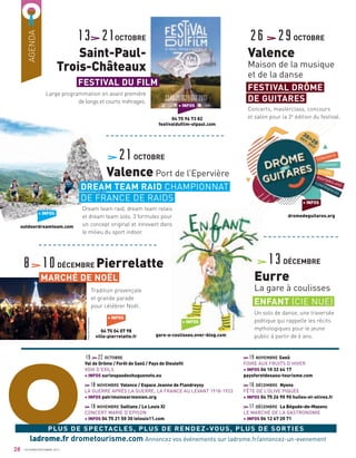 + INFOS
dromedeguitares.org
MarieCaudry
VilledePierrelatte
+ INFOS
gare-a-coulisses.over-blog.com
Un solo de danse, une traversée
poétique qui rappelle les récits
mythologiques pour le jeune
public à partir de 6 ans.
13DÉCEMBRE
Eurre
La gare à coulisses
ENFANT (CIE NUE)
O
19 22OCTOBRE
Val de Drôme / Forêt de Saoû / Pays de Dieuleﬁt
VOIX D’EXILS
+ INFOS surlespasdeshuguenots.eu
18NOVEMBRE Valence / Espace Jeanne de Flandreysy
LA GUERRE APRÈS LA GUERRE. LA FRANCE AU LEVANT 1918-1923
+ INFOS patrimoinearmenien.org
18NOVEMBRE Saillans / Le Louis XI
CONCERT MARIE D’EPISON
+ INFOS 04 75 21 50 30 lelouis11.com
AGENDA
28
19NOVEMBRE Saoû
FOIRE AUX FRUITS D’HIVER
+ INFOS 06 10 32 64 17
paysforetdesaou-tourisme.com
16DÉCEMBRE Nyons
FÊTE DE L’OLIVE PIQUÉE
+ INFOS 04 75 26 90 90 huiles-et-olives.fr
17DÉCEMBRE La Bégude-de-Mazenc
LE MARCHÉ DE LA GASTRONOMIE
+ INFOS 06 12 67 20 71
OCTOBRE/DÉCEMBRE 2017
DREAM TEAM RAID CHAMPIONNAT
DE FRANCE DE RAIDS
21OCTOBRE
Valence Port de l’Epervière
Dream team raid, dream team relais
et dream team solo, 3 formules pour
un concept original et innovant dans
le milieu du sport indoor.
+ INFOS
outdoordreamteam.com
Concerts, masterclass, concours
et salon pour la 2e
édition du festival.
26 29OCTOBRE
Valence
Maison de la musique
et de la danse
FESTIVAL DRÔME
DE GUITARES
Tradition provençale
et grande parade
pour célébrer Noël.
8 10DÉCEMBRE Pierrelatte
MARCHÉ DE NOËL
+ INFOS
04 75 04 07 98
ville-pierrelatte.fr
PLUS DE SPECTACLES, PLUS DE RENDEZ-VOUS, PLUS DE SORTIES
ladrome.fr drometourisme.com Annoncez vos événements sur ladrome.fr/annoncez-un-evenement
Large programmation en avant première
de longs et courts métrages.
13 21OCTOBRE
Saint-Paul-
Trois-Châteaux
FESTIVAL DU FILM
+ INFOS
04 75 96 73 82
festivalduﬁlm-stpaul.com
 