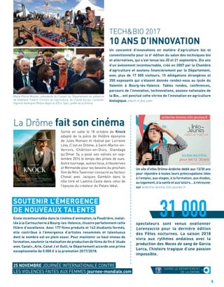 La Drôme fait son cinéma
a
a
a
a
a
a
a
a
a
a
a
a
a
a
a
a
a
a
a
a
a
a
a
a
a
a
a
a
a
a
a
a
a
a
a
a
a
a
a
a
a
a
a
a
a
a
a
a
a
Ecole incontournable dans le cinéma d’animation, la Poudrière, instal-
léeà la Cartoucherie à Bourg-les-Valence, illustre parfaitement cette
ﬁlière d’excellence. Avec 177 ﬁlms produits et 143 étudiants formés,
elle contribue à l’émergence d’artistes renommés et talentueux
dont le nombre est en plein essor. Pour maintenir ce haut niveau de
formation, soutenir la réalisation de production de ﬁlms de ﬁn d ‘étude
avec Canal+, Arte, Canal J et Gulli, le Département accorde une prime
exceptionnelle de 5 000 € à la promotion 2017/2018.
TECH&BIO 2017
10 ANS D’INNOVATION
Un concentré d’innovations en matière d’agriculture bio et
conventionnelle pour la 6e
édition du salon des techniques bio
et alternatives, qui s’est tenue les 20 et 21 septembre. Dix ans
d’un événement incontournable, créé en 2007 par la Chambre
d’agriculture et soutenu ﬁnancièrement par le Département,
avec plus de 17 000 visiteurs, 15 délégations étrangères et
350 exposants qui s’étaient donnés rendez-vous au lycée du
Valentin à Bourg-lès-Valence. Tables rondes, conférences,
parcours de l’innovation, technovations, assises nationales de
la Bio… ont ponctué cette vitrine de l’innovation en agriculture
biologique. tech-n-bio.com
Un site d’infos Drôme-Ardèche dédié aux 13/30 ans
pour répondre à toutes leurs préoccupations liées
à l’emploi, aux stages, à la formation, aux études,
au logement, à la santé et aux loisirs… à retrouver
sur ardeche-drome.info-jeunes.fr
Sortie en salle le 18 octobre de Knock
adapté de la pièce de théâtre éponyme
de Jules Romain et réalisé par Lorraine
Lévy. C’est en Drôme, à Saint-Martin-en-
Vercors, Châtillon-en-Diois, Glandage
qu’Omar Sy a posé ses valises en sep-
tembre 2016 le temps des prises de vues.
Autre tournage, autres lieux, à Hauterives
et Mirmande pour les besoins du prochain
ﬁlm de Nils Tavernier consacré au facteur
Cheval avec Jacques Gamblin dans le
rôle titre et Laetitia Casta dans celui de
l’épouse du créateur du Palais Idéal.
spectateurs sont venus ovationner
Lorenzaccio pour la dernière édition
des Fêtes nocturnes. La saison 2018
vivra aux rythmes andalous avec la
production des Noces de sang de Garcia
Lorca, l’histoire tragique d’une passion
impossible.
31 000
Marie-Pierre Mouton, présidente du Conseil du Département en présence
de Stéphane Travert, ministre de l’agriculture, de Claude Aurias, conseiller
régional Auvergne-Rhône-Alpes et d’Eric Spitz, préfet de la Drôme.
SUIVEZ LE DÉPARTEMENT
DE LA DRÔME
5
25 NOVEMBRE JOURNÉE INTERNATIONALE CONTRE
LES VIOLENCES FAITES AUX FEMMES journee-mondiale.com
SOUTENIR L’ÉMERGENCE
DE NOUVEAUX TALENTS
 