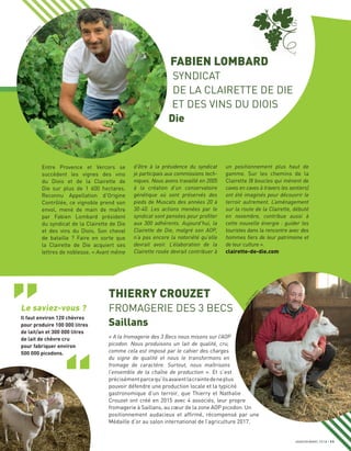 JANVIER/MARS 2018 11
Entre Provence et Vercors se
succèdent les vignes des vins
du Diois et de la Clairette de
Die sur plus de 1 600 hectares.
Reconnu Appellation d’Origine
Contrôlée, ce vignoble prend son
envol, mené de main de maître
par Fabien Lombard président
du syndicat de la Clairette de Die
et des vins du Diois. Son cheval
de bataille ? Faire en sorte que
la Clairette de Die acquiert ses
lettres de noblesse. « Avant même
un positionnement plus haut de
gamme. Sur les chemins de la
Clairette (8 boucles qui mènent de
caves en caves à travers les sentiers)
ont été imaginés pour découvrir le
terroir autrement. L’aménagement
sur la route de la Clairette, débuté
en novembre, contribue aussi à
cette nouvelle énergie : guider les
touristes dans la rencontre avec des
hommes fiers de leur patrimoine et
de leur culture ».
clairette-de-die.com
d’être à la présidence du syndicat
je participais aux commissions tech-
niques. Nous avons travaillé en 2005
à la création d’un conservatoire
génétique où sont préservés des
pieds de Muscats des années 20 à
30-40. Les actions menées par le
syndicat sont pensées pour profiter
aux 300 adhérents. Aujourd’hui, la
Clairette de Die, malgré son AOP,
n’a pas encore la notoriété qu’elle
devrait avoir. L’élaboration de la
Clairette rosée devrait contribuer à
« A la fromagerie des 3 Becs nous misons sur l’AOP
picodon. Nous produisons un lait de qualité, cru,
comme cela est imposé par le cahier des charges
du signe de qualité et nous le transformons en
fromage de caractère. Surtout, nous maîtrisons
l’ensemble de la chaîne de production ». Et c’est
précisémentparcequ’ilsavaientlacraintedeneplus
pouvoir défendre une production locale et la typicité
gastronomique d’un terroir, que Thierry et Nathalie
Crouzet ont créé en 2015 avec 4 associés, leur propre
fromagerie à Saillans, au cœur de la zone AOP picodon. Un
positionnement audacieux et afﬁrmé, récompensé par une
Médaille d’or au salon international de l’agriculture 2017.
THIERRY CROUZET
FROMAGERIE DES 3 BECS
Saillans
Le saviez-vous ?
Il faut environ 120 chèvres
pour produire 100 000 litres
de lait/an et 300 000 litres
de lait de chèvre cru
pour fabriquer environ
500 000 picodons.
FABIEN LOMBARD
SYNDICAT
DE LA CLAIRETTE DE DIE
ET DES VINS DU DIOIS
Die
JeanDELM
AR
TY
Fabien
LOM
B
ARD
 