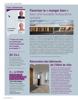 18 JANVIER/MARS 2018
LA VIE DES CANTONS
TAIN L’HERMITAGE
27 893 HABITANTS
14 COMMUNES
Hervé
CHABOUD
Annie
GUIBERT
« Tournés vers l’avenir,
nos investissements
en faveur des plus jeunes
sont à la hauteur
de nos objectifs »
En cours, la construction de la cantine du groupe scolaire de Granges-les-
Beaumont : 194 209 € ont été attribués par le Département pour ce programme
ambitieux au coût total de 554 884 € HT. Tenant compte de l’évolution de la
commune, cet espace permettra d’accueillir plus d’une centaine d’élèves en un
seul service et de stocker les repas destinés à la livraison pour les personnes
âgées. Elaboré en concertation avec les élus et les employés communaux de
la cantine, ce projet architectural audacieux a été mené en collaboration avec
le CAUE* de la Drôme et l’ADIL information énergie de la Drôme. Un chantier
qui fait appel aux normes de l’éco-construction en privilégiant l’utilisation du
bois (charpente, bardage, menuiseries intérieures…), d’une chaudière gaz à
condensation, d’une sonde d’ensoleillement et de brise-soleil pour une performance
énergétique accrue et un confort thermique optimal été comme hiver.
* Conseil d’architecture, d’urbanisme et d’environnement de la Drôme
Favoriser le « manger bien »
avec une nouvelle restauration
scolaire
301 514 €
est le montant attribué
par le Département sur
un budget total de 753 785 €
pour la restructuration et
l’extension de la salle des fêtes
de Serves-sur-Rhône.
23 > 26 FÉVRIER
SALON DES VINS
DES CÔTES DU RHÔNE
SEPTENTRIONALES
Tain-l’Hermitage
Espace Rochegude
Sur place, près d’une centaine
de vignerons exposants, un
espace gastronomique et
des séances d’initiation à la
dégustation.
salondesvinsdetain.fr
Occupé par les services municipaux
depuis les années 70, le bâtiment
de l’Hôtel de ville de Tain-l’Hermitage,
inauguré le 21 octobre 2017 par
Marie-Pierre Mouton, présidente du
Conseil départemental a fait l’objet
d’importants travaux de rénovation.
Avec un budget total de 797 990 € HT,
dont 159 598 € subventionnés par
le Département, outre les travaux
de performances énergétiques,
le bâtiment a bénéﬁcié d’une mise aux
normes de sécurité et d’accessibilité
avec l’installation d’un ascenseur.
Il s’est également doté d’une salle
du Conseil municipal et des mariages
plus moderne et plus spacieuse.
Rénovation des bâtiments
de l’Hôtel de ville
JulienTRAPEAU-A.MAXIT/M.MATHIOT
JeanDELMARTY
 