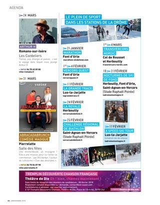 AGENDA
31 MARS
ABRACADABRUNCH
COMÉDIE MAGIQUE
Pierrelatte
Salle des fêtes
Une emmerdeuse, un misogyne !
Elle a une mission, pour lui l’enfer va
commencer... par Alil Vardar, l’auteur
du cultissime « Clan des divorcées ».
+ INFOS 04 75 04 07 98
ville-pierrelatte.fr
24 MARS
ARTHUR H
Romans-sur-Isère
Les Cordeliers
Transe, joie, énergie et poésie… c’est
le voyage dans lequel nous plonge
Arthur H
+ INFOS 04 75 45 89 80
ville-romans.fr
21JANVIER
MARATHON
Font d’Urle
marathon-skidefond.com
1er
4FÉVRIER
VERCORS QUEST
Font d’Urle
vercorsquest.fr
11FÉVRIER
LA GRANDE TRACE
Lus-la-Jarjatte
lagrandetrace.fr
24FÉVRIER
LA ROYALE
Herbouilly
vercorsskidefond.fr
25FÉVRIER
CHALLENGE RÉGIONAL
DE BIATHLON
Saint-Agnan-en-Vercors
(Stade Raphaël Poirée)
vercorsskidefond.fr
1er
4MARS
TRANSVERCORS
NORDIC
Col de Rousset
et Herbouilly
transvercors-nordic.com
10 21FÉVRIER
NOCTURNES DE SKI
DE FOND
Herbouilly, Font d’Urle,
Saint-Agnan-en-Vercors
(Stade Raphaël Poirée)
ladromemontagne.fr
17FÉVRIER
X SPEED SKI TOUR
Lus-la-Jarjatte
Initiation ski de vitesse
ladromemontagne.fr
LE PLEIN DE SPORT
DANS LES STATIONS DE LA DRÔME
28 JANVIER/MARS 2018
TREMPLIN DÉCOUVERTE CHANSON FRANÇAISE
Théâtre de Die Eh ! bien, chantez maintenant !
Date limite de réception des dossiers de candidature : 28 février 2018
Règlement complet disponible sur demande, contact@est-ouest.com
Candidatures à adresser, par courrier exclusivement,
à 13e
Tremplin Découverte Chanson, Théâtre de Die, Place de l’Evêché, 26150 Die + INFOS theatre-de-die.com
LéonoreMERCIER
LaurentDASTREVIGNE
CyrilCRESPEAU
 
