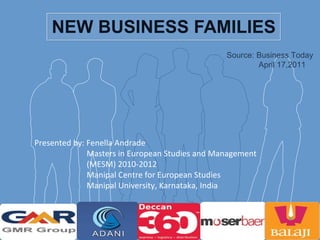 NEW BUSINESS FAMILIES Presented by: Fenella Andrade   Masters in European Studies and Management   (MESM) 2010-2012   Manipal Centre for European Studies   Manipal University, Karnataka, India  Source: Business Today April 17,2011 