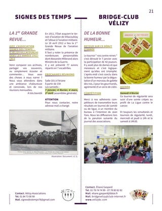 21
SIGNES DES TEMPS
LA 1RE
GRANDE
REVUE...
Contact. Vélizy-Associations
Tel. 01 84 73 06 90
Mail. signesdestemps78@gmail.com
AVEC L'ASSOCIATION
SIGNES DES TEMPS...
À VÉLIZY-VILLACOUBLAY
DANS LES ANNÉES 1911-
1912
Venir comparer vos archives,
partager vos souvenirs,
ou simplement écouter et
commenter… Vous avez
des choses à nous narrer ?
Nous vous attendons dans
une ambiance chaleureuse
et conviviale, lors de nos
réunions mensuelles.
À très bientôt
Illustration: Document J-C G.
DE LA BONNE
HUMEUR...
BRIDGE-CLUB
VÉLIZY
Contact. Éliane Gaspard
Tel. 01 78 74 74 99 - 07 78 80 82 82
Mail. eliane.gaspard@bbox.fr
Mail. bridgevelizy@club-internet.fr
www.velizybc.com
RETOUR SUR CE DÉBUT
D’ANNÉE
Le tournoi " rois contre reines "
s’est déroulé le 7 janvier avec
la participation de 42 joueurs.
Il y avait plus de dames et que
messieurs et c’est logique-
ment qu’elles ont triomphé.
L’après-midi s’est conclu dans
la bonne humeur par la dégus-
tation d’un morceau de galette
des rois, 2 pour les gourmands,
agrémenté d’un verre de cidre.
COMPÉTITION
Merci à nos adhérents com-
pétiteurs de transmettre leurs
résultats en tournoi de comité
ou de ligue, à un membre du
bureau à l’intention de Jean
Yves. Nous les diffuserons lors
de la parution suivante du
journal des associations.
En 1911, l’État acquiert le ter-
rain d’aviation de Villacoublay
et l’alloue à l’aviation militaire.
Le 18 avril 1912 a lieu la 1re-
Grande Revue de l’aviation
militaire.
Il faut y noter la présence de
nombreuses personnalités
dont Alexandre Millerand alors
Ministre de la Guerre.
Il y est présenté 77 avions
répartis en 7 escadrilles.
PROCHAINES RÉUNIONS
Salle 101 à l’Ariane
À partir de 15h
Les samedis :
7 janvier, 4 février, 4 mars,
1er
avril (assemblée générale)
ATTENTION
Pour nous contacter, notre
adresse mail a changé.
AGENDA
Samedi 4 février
Ce tournoi de régularité sera
suivi d’une soirée crêpes au
profit de La Ligue contre le
cancer.
Et toujours les simultanés et
tournois de régularité, lundi,
mercredi et jeudi à 14h et le
samedi à 14h30.
 