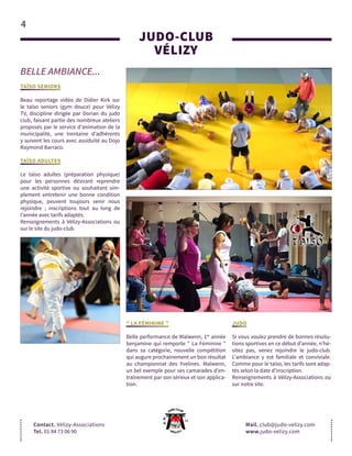 4
BELLE AMBIANCE...
JUDO-CLUB
VÉLIZY
Contact. Vélizy-Associations
Tel. 01 84 73 06 90
Mail. club@judo-velizy.com
www.judo-velizy.com
TAÏSO SENIORS
Beau reportage vidéo de Didier Kirk sur
le taïso seniors (gym douce) pour Vélizy
TV, discipline dirigée par Dorian du judo
club, faisant partie des nombreux ateliers
proposés par le service d’animation de la
municipalité, une trentaine d’adhérents
y suivent les cours avec assiduité au Dojo
Raymond Barraco.
TAÏSO ADULTES
Le taïso adultes (préparation physique)
pour les personnes désirant reprendre
une activité sportive ou souhaitant sim-
plement entretenir une bonne condition
physique, peuvent toujours venir nous
rejoindre ; inscriptions tout au long de
l’année avec tarifs adaptés.
Renseignements à Vélizy-Associations ou
sur le site du judo-club.
" LA FÉMININE "
Belle performance de Maïwenn, 1re
année
benjamine qui remporte " La Féminine "
dans sa catégorie, nouvelle compétition
qui augure prochainement un bon résultat
au championnat des Yvelines. Maïwenn,
un bel exemple pour ses camarades d’en-
traînement par son sérieux et son applica-
tion.
JUDO
Si vous voulez prendre de bonnes résolu-
tions sportives en ce début d’année, n’hé-
sitez pas, venez rejoindre le judo-club.
L'ambiance y est familiale et conviviale.
Comme pour le taïso, les tarifs sont adap-
tés selon la date d’inscription.
Renseignements à Vélizy-Associations ou
sur notre site.
 