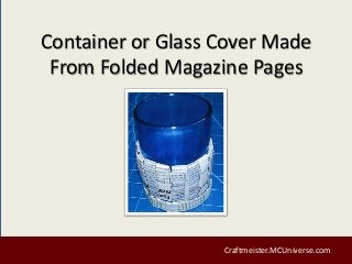 Container or Glass Cover Made
From Folded Magazine Pages
Craftmeister.MCUniverse.com
 