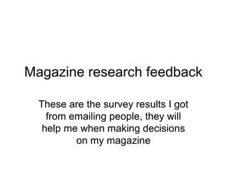 Magazine research feedback

  These are the survey results I got
    from emailing people, they will
   help me when making decisions
          on my magazine
 