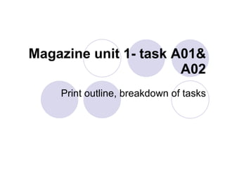 Magazine unit 1- task A01& A02 Print outline, breakdown of tasks 